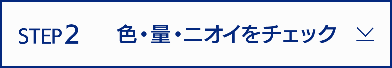 STEP2　色・量・ニオイをチェック